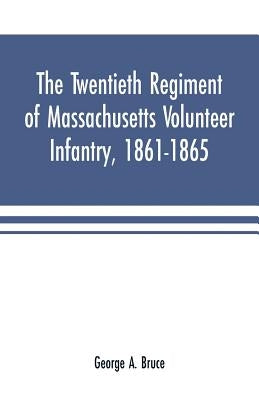 The twentieth regiment of Massachusetts volunteer infantry, 1861-1865 by A. Bruce, George