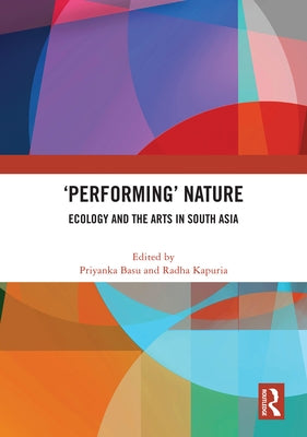 'Performing' Nature: Ecology and the Arts in South Asia by Basu, Priyanka