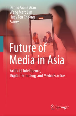 Future of Media in Asia: Artificial Intelligence, Digital Technology and Media Practice by Arao, Danilo Araña