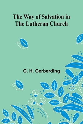The Way Of Salvation In The Lutheran Church by H. Gerberding, G.