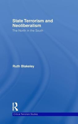 State Terrorism and Neoliberalism: The North in the South by Blakeley, Ruth