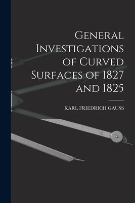 General Investigations of Curved Surfaces of 1827 and 1825 by Gauss, Karl Friedrich