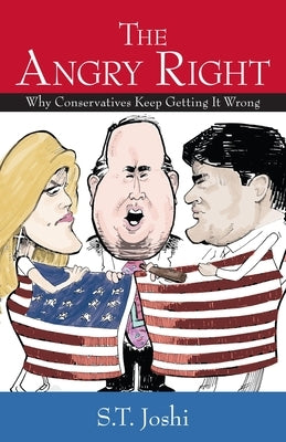 The Angry Right: Why Conservatives Keep Getting It Wrong by Joshi, S. T.