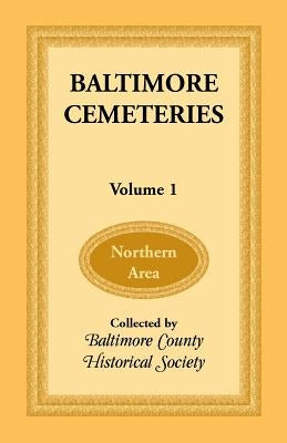 Baltimore Cemeteries, Volume 1 - Northern Area by Baltimore County Historical Society