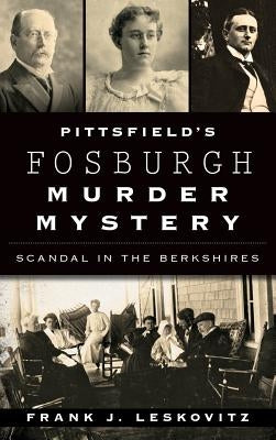 Pittsfield's Fosburgh Murder Mystery: Scandal in the Berkshires by Leskovitz, Frank J.