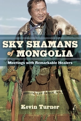 Sky Shamans of Mongolia: Meetings with Remarkable Healers by Turner, Kevin B.