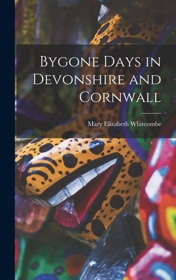 Bygone Days in Devonshire and Cornwall by Whitcombe, Mary Elizabeth