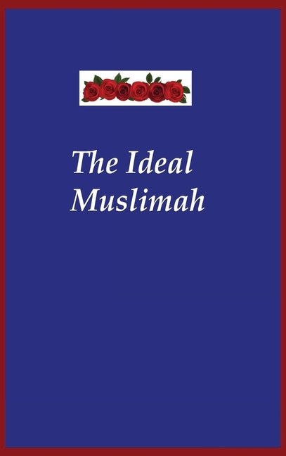 The Ideal Muslimah: The True Islamic Personality of the Muslim Woman as Defined in the Qur an and Sunnah by Muhammad Ali Hashimi