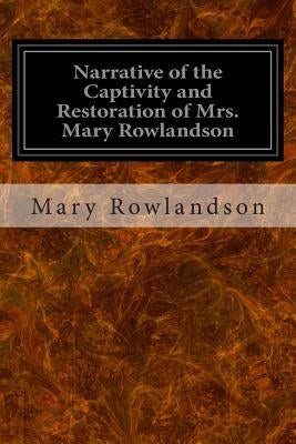 Narrative of the Captivity and Restoration of Mrs. Mary Rowlandson by Rowlandson, Mary