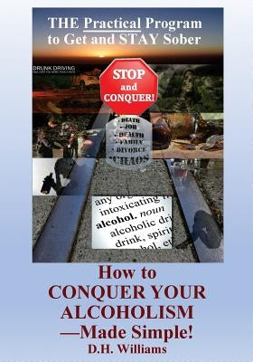 How to Conquer Your Alcoholism - Made Simple!: The Practical Way to Get and STAY Sober by Williams, Dh