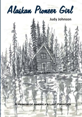 Alaskan Pioneer Girl: A Memoir of America's Last Frontier by Johnson, Judy