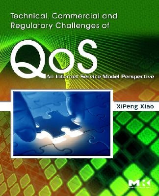 Technical, Commercial and Regulatory Challenges of Qos: An Internet Service Model Perspective by Xiao, Xipeng