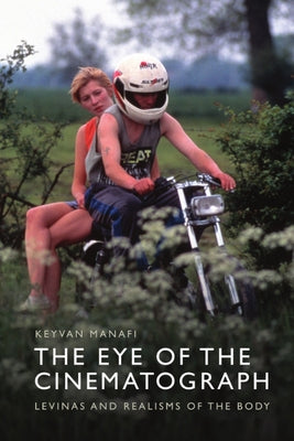 The Eye of the Cinematograph: Lévinas and Realisms of the Body by Manafi, Keyvan