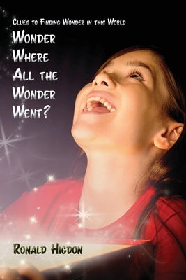 Wonder Where All the Wonder Went: Clues to Finding Wonder in this World by Higdon, Ronald
