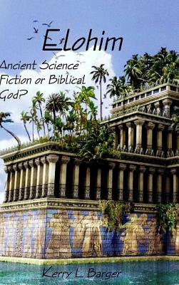 Elohim: Ancient Science Fiction or Biblical God? by Barger, Kerry L.