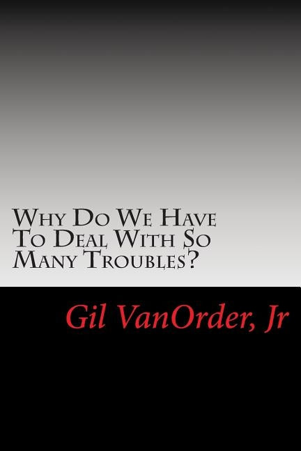 Why Do We Have To Deal With So Many Troubles? by Vanorder Jr, Gil