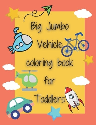 Big Jumbo Vehicle coloring book for Toddlers: 100 Fun and easy vehicle coloring page Cars, Trains, Planes, Trucks, Submarines and more things for kids by Bmz, Soraya