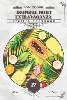 Tropical Fruit Extravaganza: Recipes cookbook by Kabba, Denys