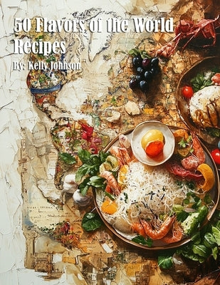 50 Flavors of the World Recipes by Johnson, Kelly