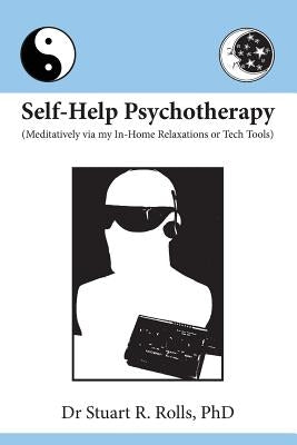 Self-Help Psychotherapy: Meditatively via my In-Home Relaxations or Tech Tools by Rolls, Stuart R.