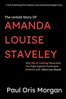 The Untold Story Of Amanda Louise Staveley: Why She Is Leaving Newcastle, The Fight Against Huntington Disease, and What Lies Ahead by Morgan, Paul Oris