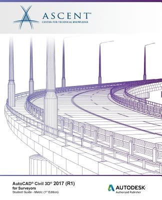 AutoCAD Civil 3D 2017 (R1) for Surveyors - Metric: Autodesk Authorized Publisher by Ascent -. Center for Technical Knowledge