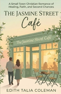 The Jasmine Street Cafe': A small town Christian romance of healing, faith and second chances by Coleman, Edith Talia