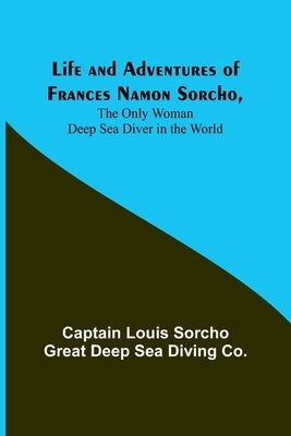 Life and Adventures of Frances Namon Sorcho, The Only Woman Deep Sea Diver in the World by Louis Sorcho Great Deep Sea Diving Co