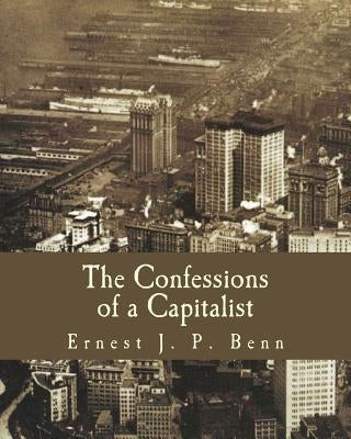 The Confessions of a Capitalist by Benn, Ernest J. P.