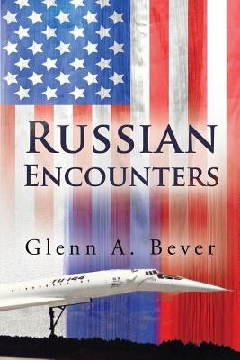 Russian Encounters: A Memoir by Bever, Glenn a.