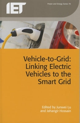 Vehicle-To-Grid: Linking Electric Vehicles to the Smart Grid by Lu, Junwei