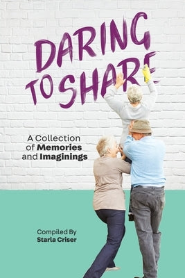 Daring to Share: A Collection of Memories and Imaginings by Criser, Starla