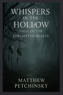 Whispers in the Hollow: Tales of the Forgotten Beasts by Petchinsky, Matthew