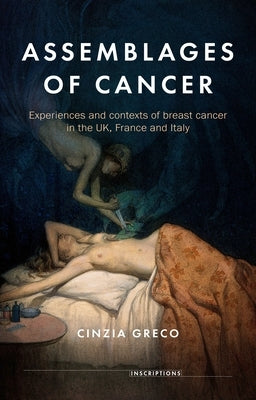 Assemblages of Cancer: Experiences and Contexts of Breast Cancer in the Uk, France and Italy by Greco, Cinzia