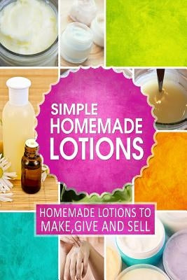 Simple Homemade Lotions: Homemade Lotions to Make, Give and Sell by Publishing, Family Traditions