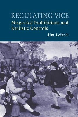 Regulating Vice: Misguided Prohibitions and Realistic Controls by Leitzel, Jim