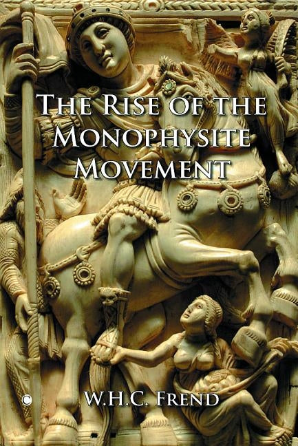 The Rise of the Monophysite Movement by Frend, Whc