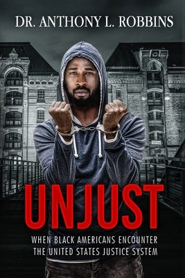 Unjust: When African Americans Encounter the United States Justice System by Robbins, Anthony L.