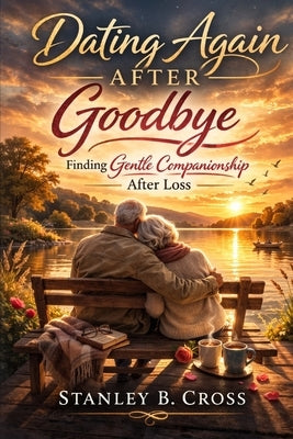 Dating Again After Goodbye: Finding Gentle Companionship After Loss. by Cross, Stanley B.