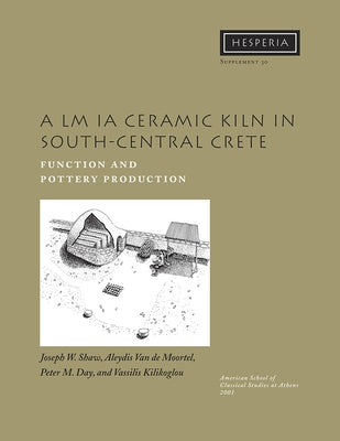 A LM Ia Ceramic Kiln in South-Central Crete: Function and Pottery Production by Shaw, Joseph W.