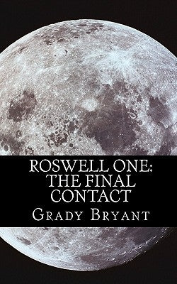 Roswell One: The Final Contact: Read the never before told story of what happened in the New Mexico desert in 1945 and then again i by Bryant, Grady