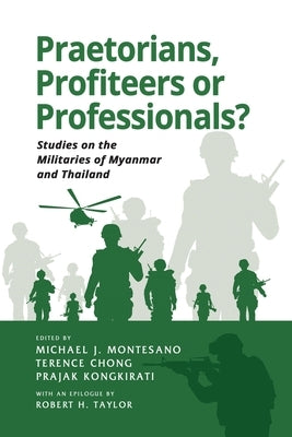 Praetorians, Profiteers or Professionals? Studies on the Militaries of Myanmar and Thailand by Montesano, Michael J.
