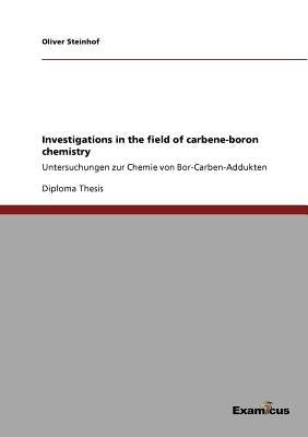 Investigations in the field of carbene-boron chemistry: Untersuchungen zur Chemie von Bor-Carben-Addukten by Steinhof, Oliver