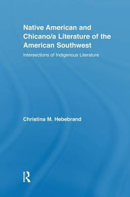 Native American and Chicano/a Literature of the American Southwest: Intersections of Indigenous Literatures by Hebebrand, Christina M.