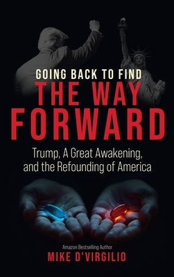 Going Back to Find the Way Forward: Trump, A Great Awakening, and the Refounding of America by D'Virgilio, Mike