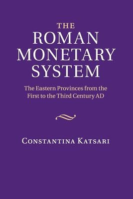 The Roman Monetary System: The Eastern Provinces from the First to the Third Century Ad by Katsari, Constantina