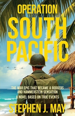 Operation South Pacific: The War Epic That Became a Rodgers and Hammerstein Sensation by May, Stephen J.