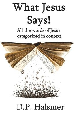 What Jesus Says!: All the words of Jesus categorized in context by Halsmer, D. P.