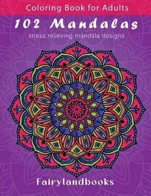 102 Mandalas: An Adult Coloring Book Featuring 102 Beautiful Mandalas for Stress Relief and Relaxation (Mandala Coloring Books) by Fairyland Books
