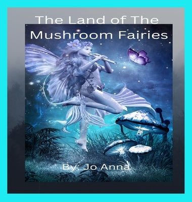 The Land of The Mushroom Fairies by Anna, Jo